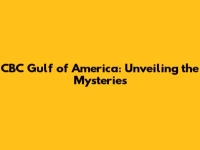 CBC Gulf of America: Unveiling the Mysteries