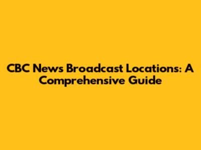 CBC News Broadcast Locations: A Comprehensive Guide