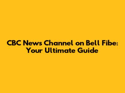 CBC News Channel on Bell Fibe: Your Ultimate Guide