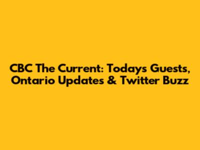CBC The Current: Today's Guests, Ontario Updates & Twitter Buzz