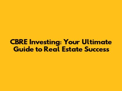 CBRE Investing: Your Ultimate Guide to Real Estate Success