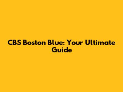 CBS Boston Blue: Your Ultimate Guide