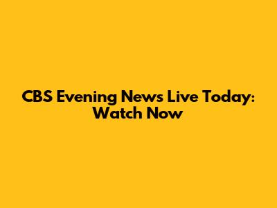CBS Evening News Live Today: Watch Now