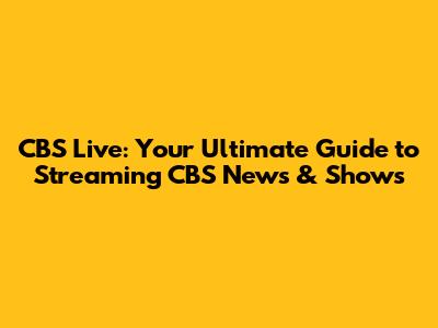 CBS Live: Your Ultimate Guide to Streaming CBS News & Shows
