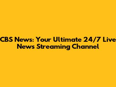 CBS News: Your Ultimate 24/7 Live News Streaming Channel