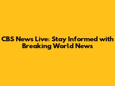 CBS News Live: Stay Informed with Breaking World News