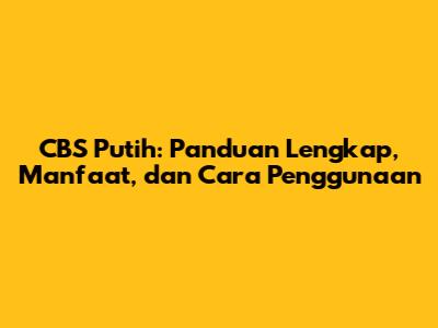 CBS Putih: Panduan Lengkap, Manfaat, dan Cara Penggunaan
