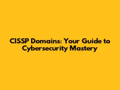 CISSP Domains: Your Guide to Cybersecurity Mastery