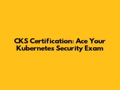 CKS Certification: Ace Your Kubernetes Security Exam