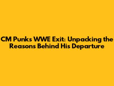 CM Punk's WWE Exit: Unpacking the Reasons Behind His Departure