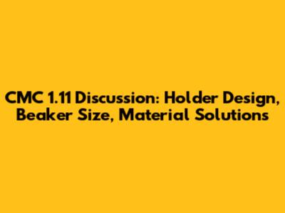 CMC 1.11 Discussion: Holder Design, Beaker Size, Material Solutions