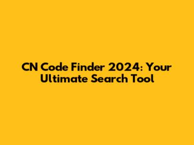 CN Code Finder 2024: Your Ultimate Search Tool