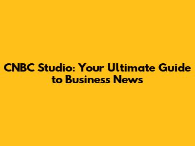 CNBC Studio: Your Ultimate Guide to Business News