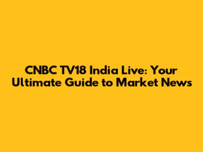 CNBC TV18 India Live: Your Ultimate Guide to Market News