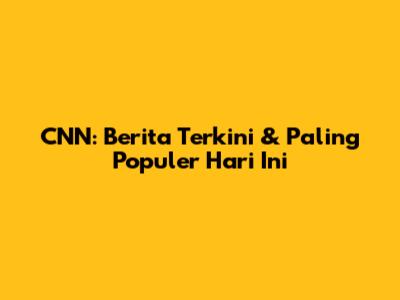 CNN: Berita Terkini & Paling Populer Hari Ini