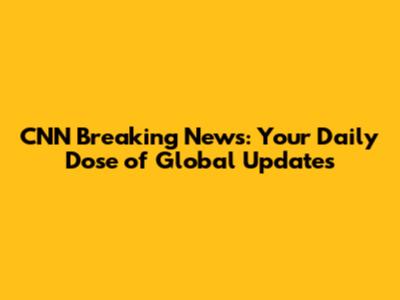 CNN Breaking News: Your Daily Dose of Global Updates