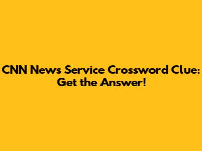 CNN News Service Crossword Clue: Get the Answer!