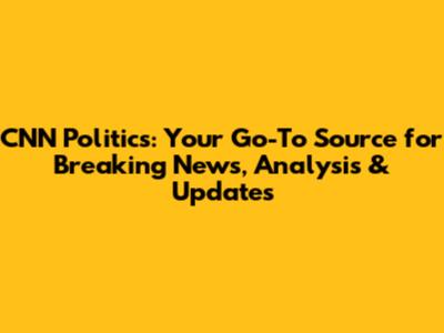 CNN Politics: Your Go-To Source for Breaking News, Analysis & Updates