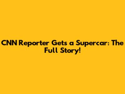 CNN Reporter Gets a Supercar: The Full Story!