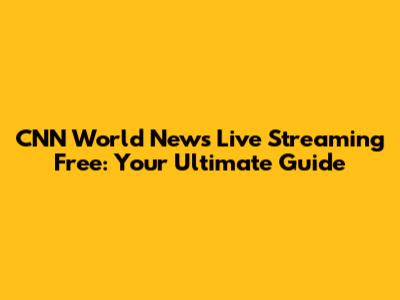CNN World News Live Streaming Free: Your Ultimate Guide