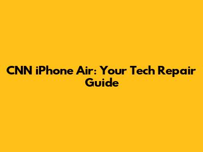 CNN iPhone Air: Your Tech Repair Guide