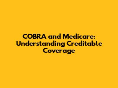 COBRA and Medicare: Understanding Creditable Coverage