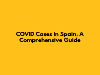 COVID Cases in Spain: A Comprehensive Guide