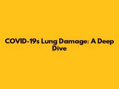 COVID-19's Lung Damage: A Deep Dive