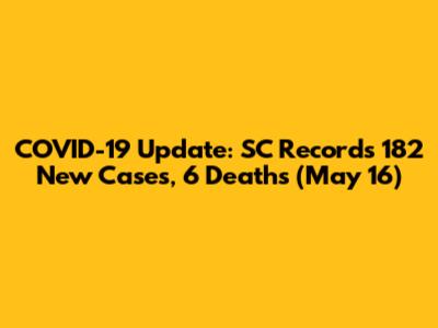 COVID-19 Update: SC Records 182 New Cases, 6 Deaths (May 16)