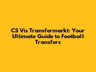 CS Vis Transfermarkt: Your Ultimate Guide to Football Transfers