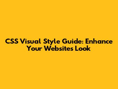 CSS Visual Style Guide: Enhance Your Website's Look