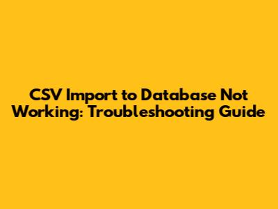 CSV Import to Database Not Working: Troubleshooting Guide