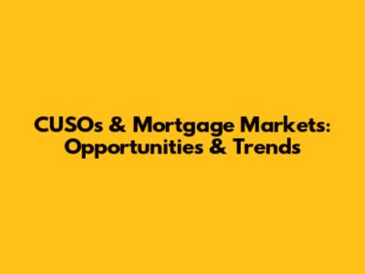 CUSOs & Mortgage Markets: Opportunities & Trends