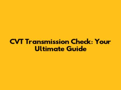 CVT Transmission Check: Your Ultimate Guide