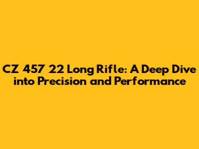 CZ 457 22 Long Rifle: A Deep Dive into Precision and Performance