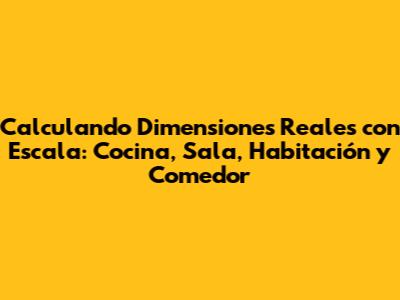 Calculando Dimensiones Reales con Escala: Cocina, Sala, Habitación y Comedor