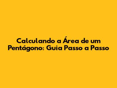 Calculando a Área de um Pentágono: Guia Passo a Passo