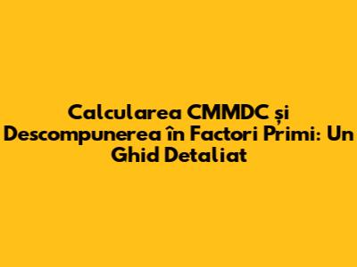 Calcularea CMMDC și Descompunerea în Factori Primi: Un Ghid Detaliat