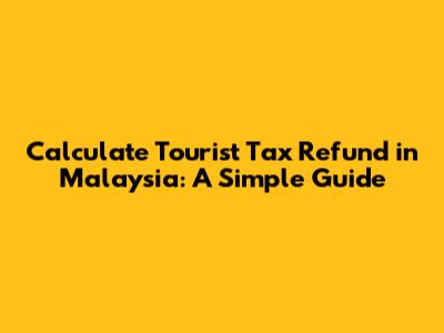 Calculate Tourist Tax Refund in Malaysia: A Simple Guide