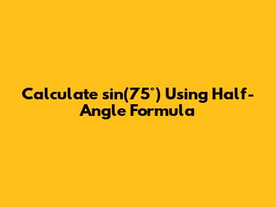 Calculate sin(75°) Using Half-Angle Formula