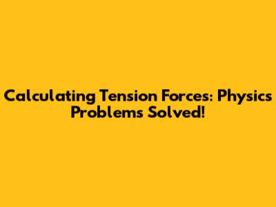 Calculating Tension Forces: Physics Problems Solved!