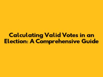 Calculating Valid Votes in an Election: A Comprehensive Guide