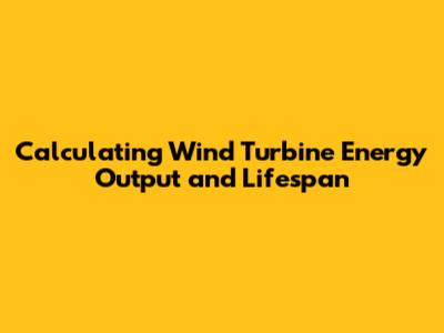 Calculating Wind Turbine Energy Output and Lifespan