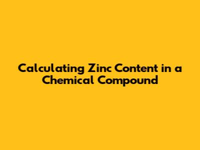 Calculating Zinc Content in a Chemical Compound
