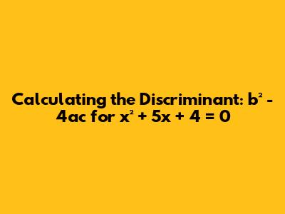 Calculating the Discriminant: b² - 4ac for x² + 5x + 4 = 0