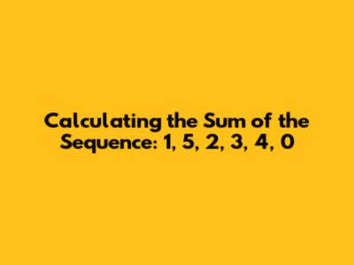 Calculating the Sum of the Sequence: 1, 5, 2, 3, 4, 0
