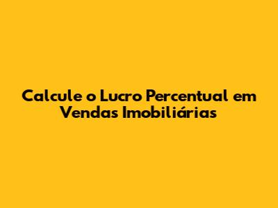 Calcule o Lucro Percentual em Vendas Imobiliárias