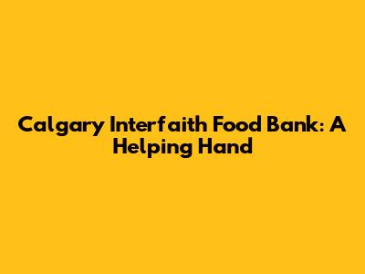 Calgary Interfaith Food Bank: A Helping Hand