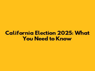 California Election 2025: What You Need to Know
