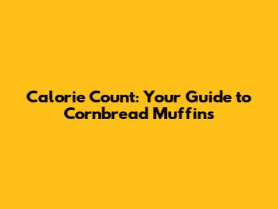 Calorie Count: Your Guide to Cornbread Muffins